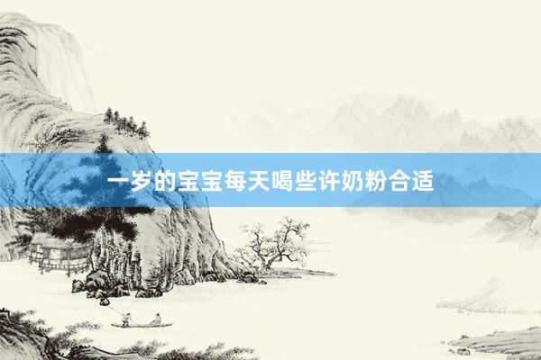 一岁的宝宝每天喝些许奶粉合适