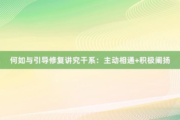 何如与引导修复讲究干系：主动相通+积极阐扬