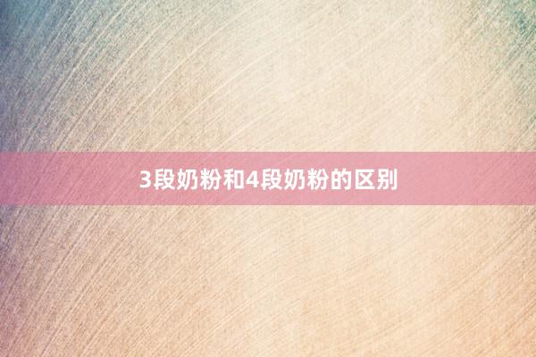 3段奶粉和4段奶粉的区别